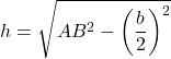 \[ h = \sqrt{AB^2 - \left(\frac{b}{2}\right)^2} \]