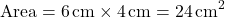 \[ \text{Area} = 6 \, \text{cm} \times 4 \, \text{cm} = 24 \, \text{cm}^2 \]