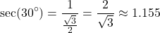 \[ \sec(30^\circ) = \frac{1}{\frac{\sqrt{3}}{2}} = \frac{2}{\sqrt{3}} \approx 1.155 \]