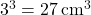 3^3 = 27 \, \text{cm}^3