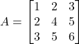 \[ A = \begin{bmatrix} 1 & 2 & 3 \\ 2 & 4 & 5 \\ 3 & 5 & 6 \end{bmatrix} \]