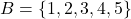 B = \{1, 2, 3, 4, 5\}