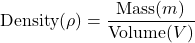 \[ \text{Density} (\rho) = \frac{\text{Mass} (m)}{\text{Volume} (V)} \]