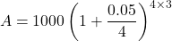 \[ A = 1000 \left(1 + \frac{0.05}{4}\right)^{4 \times 3} \]