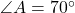 \angle A = 70^\circ