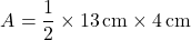 \[ A = \frac{1}{2} \times 13 \, \text{cm} \times 4 \, \text{cm} \]