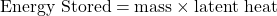 \[ \text{Energy Stored} = \text{mass} \times \text{latent heat} \]