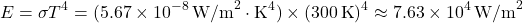 \[ E = \sigma T^4 = (5.67 \times 10^{-8} \, \text{W/m}^2 \cdot \text{K}^4) \times (300 \, \text{K})^4 \approx 7.63 \times 10^4 \, \text{W/m}^2 \]