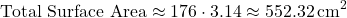 \[ \text{Total Surface Area} \approx 176 \cdot 3.14 \approx 552.32 \, \text{cm}^2 \]