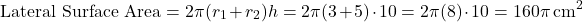 \[ \text{Lateral Surface Area} = 2\pi (r_1 + r_2) h = 2\pi (3 + 5) \cdot 10 = 2\pi (8) \cdot 10 = 160\pi \, \text{cm}^2 \]