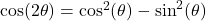 \cos(2\theta) = \cos^2(\theta) - \sin^2(\theta)