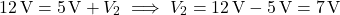 \[ 12 \, \text{V} = 5 \, \text{V} + V_2 \implies V_2 = 12 \, \text{V} - 5 \, \text{V} = 7 \, \text{V} \]