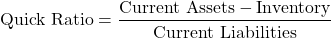 \[ \text{Quick Ratio} = \frac{\text{Current Assets} - \text{Inventory}}{\text{Current Liabilities}} \]