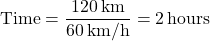 \[ \text{Time} = \frac{120 \, \text{km}}{60 \, \text{km/h}} = 2 \, \text{hours} \]