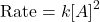 \[ \text{Rate} = k[A]^2 \]