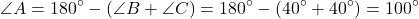 \[ \angle A = 180^\circ - (\angle B + \angle C) = 180^\circ - (40^\circ + 40^\circ) = 100^\circ \]