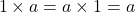 \[ 1 \times a = a \times 1 = a \]