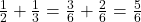 \frac{1}{2} + \frac{1}{3} = \frac{3}{6} + \frac{2}{6} = \frac{5}{6}