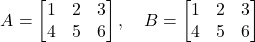 \[ A = \begin{bmatrix} 1 & 2 & 3 \\ 4 & 5 & 6 \end{bmatrix}, \quad B = \begin{bmatrix} 1 & 2 & 3 \\ 4 & 5 & 6 \end{bmatrix} \]