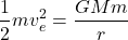 \[ \frac{1}{2}mv_e^2 = \frac{GMm}{r} \]