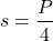 \[ s = \frac{P}{4} \]