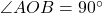 \angle AOB = 90^\circ