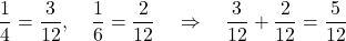 \[ \frac{1}{4} = \frac{3}{12}, \quad \frac{1}{6} = \frac{2}{12} \quad \Rightarrow \quad \frac{3}{12} + \frac{2}{12} = \frac{5}{12} \]