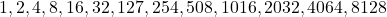 1, 2, 4, 8, 16, 32, 127, 254, 508, 1016, 2032, 4064, 8128