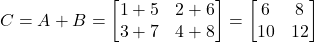 \[ C = A + B = \begin{bmatrix} 1 + 5 & 2 + 6 \\ 3 + 7 & 4 + 8 \end{bmatrix} = \begin{bmatrix} 6 & 8 \\ 10 & 12 \end{bmatrix} \]
