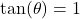 \tan(\theta) = 1