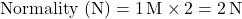 \[ \text{Normality (N)} = 1 \, \text{M} \times 2 = 2 \, \text{N} \]