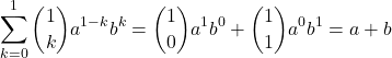 \[ \sum_{k=0}^{1} \binom{1}{k} a^{1-k} b^k = \binom{1}{0} a^1 b^0 + \binom{1}{1} a^0 b^1 = a + b \]