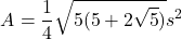 \[ A = \frac{1}{4} \sqrt{5(5 + 2\sqrt{5})} s^2 \]