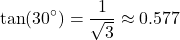 \[ \tan(30^\circ) = \frac{1}{\sqrt{3}} \approx 0.577 \]