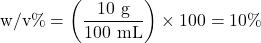 \[ \text{w/v\%} = \left(\frac{10 \text{ g}}{100 \text{ mL}}\right) \times 100 = 10\% \]