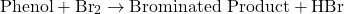 \[ \text{Phenol} + \text{Br}_2 \rightarrow \text{Brominated Product} + \text{HBr} \]