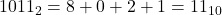 1011_2 = 8 + 0 + 2 + 1 = 11_{10}