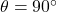 \theta = 90^\circ