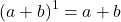 \[ (a + b)^1 = a + b \]