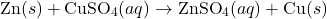 \[ \text{Zn}(s) + \text{CuSO}_4(aq) \rightarrow \text{ZnSO}_4(aq) + \text{Cu}(s) \]