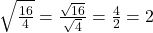 \sqrt{\frac{16}{4}} = \frac{\sqrt{16}}{\sqrt{4}} = \frac{4}{2} = 2