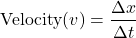 \[ \text{Velocity} (v) = \frac{\Delta x}{\Delta t} \]