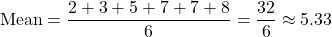 \[ \text{Mean} = \frac{2 + 3 + 5 + 7 + 7 + 8}{6} = \frac{32}{6} \approx 5.33 \]