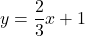 \[ y = \frac{2}{3}x + 1 \]