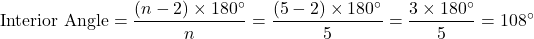 \[ \text{Interior Angle} = \frac{(n-2) \times 180^\circ}{n} = \frac{(5-2) \times 180^\circ}{5} = \frac{3 \times 180^\circ}{5} = 108^\circ \]