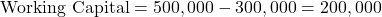 \[ \text{Working Capital} = 500,000 - 300,000 = 200,000 \]