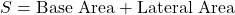 \[ S = \text{Base Area} + \text{Lateral Area} \]