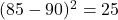 (85 - 90)^2 = 25