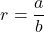 \[ r = \frac{a}{b} \]