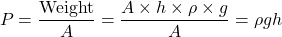 \[ P = \frac{\text{Weight}}{A} = \frac{A \times h \times \rho \times g}{A} = \rho g h \]